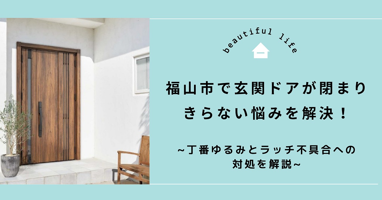 福山市で玄関ドアが閉まりきらない悩みを解決！丁番ゆるみとラッチ不具合への対処を解説
